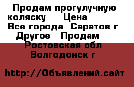 Продам прогулучную коляску.  › Цена ­ 2 500 - Все города, Саратов г. Другое » Продам   . Ростовская обл.,Волгодонск г.